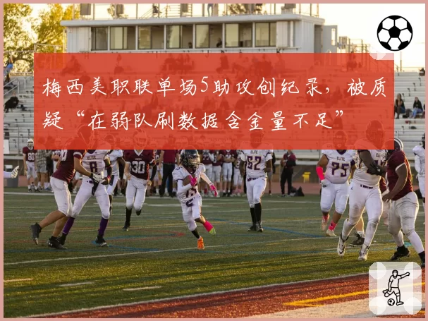 梅西美职联单场5助攻创纪录，被质疑“在弱队刷数据含金量不足”