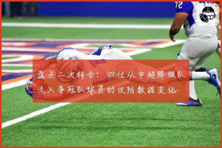 盘点二次转会：四位从中超降级队流入争冠队球员的攻防数据变化