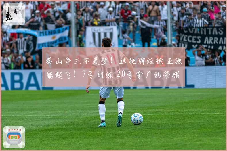 泰山争三不是梦！这把牌给徐正源能起飞！7号训练 20号拿广西祭旗