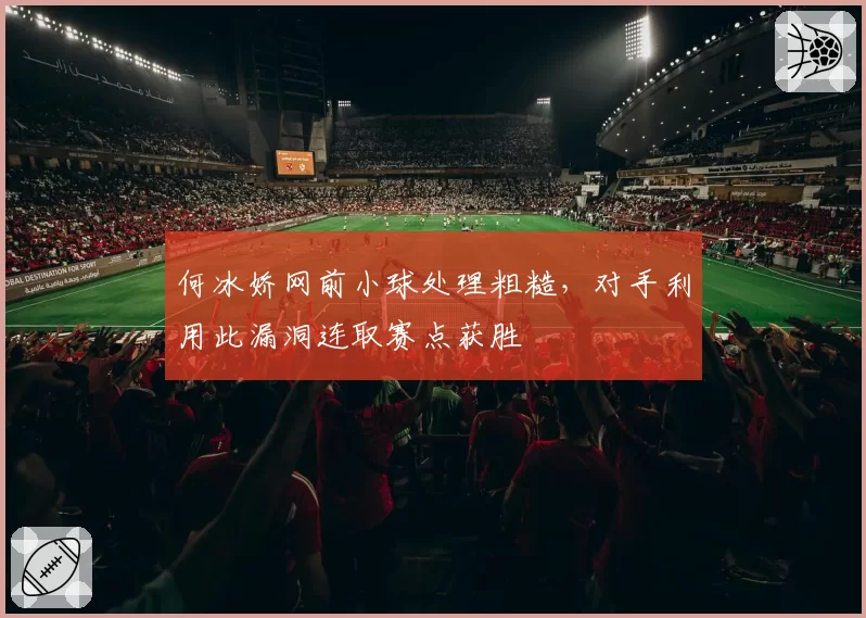 何冰娇网前小球处理粗糙，对手利用此漏洞连取赛点获胜