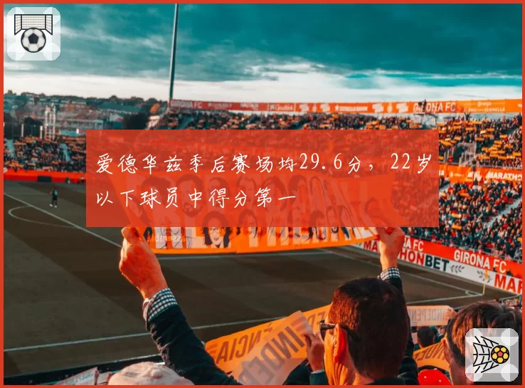 爱德华兹季后赛场均29.6分，22岁以下球员中得分第一