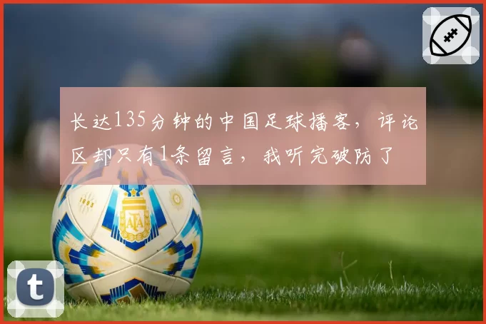 长达135分钟的中国足球播客，评论区却只有1条留言，我听完破防了