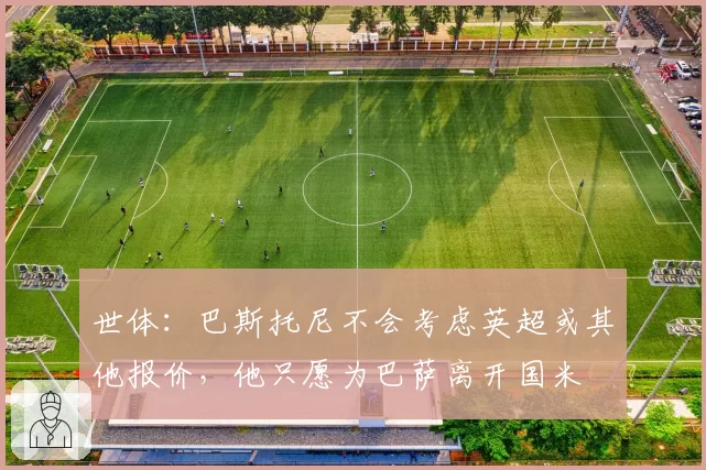 世体：巴斯托尼不会考虑英超或其他报价，他只愿为巴萨离开国米