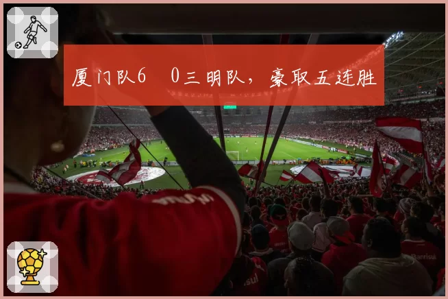 厦门队6︰0三明队,豪取五连胜