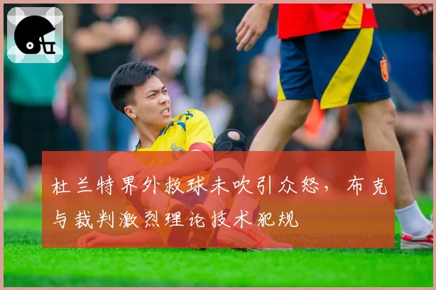 杜兰特界外救球未吹引众怒，布克与裁判激烈理论技术犯规