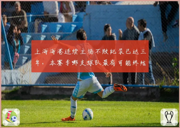 上海海港连续主场不败纪录已达三年，本赛季哪支球队最有可能终结？